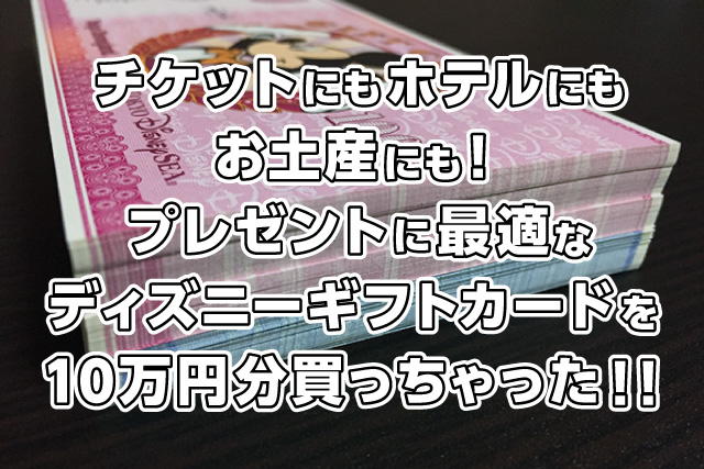 チケットにもホテルにもお土産にも プレゼントに最適なディズニーギフトカードを10万円分買っちゃった 何度でも蘇るサマー