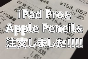 iPad ProとApple Pencilを注文しました！！！！